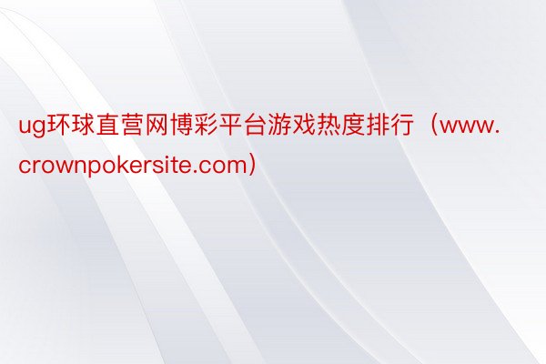 ug环球直营网博彩平台游戏热度排行（www.crownpokersite.com）