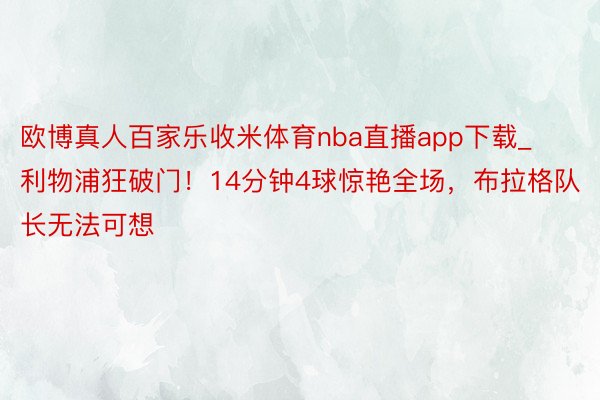 欧博真人百家乐收米体育nba直播app下载_利物浦狂破门！14分钟4球惊艳全场，布拉格队长无法可想