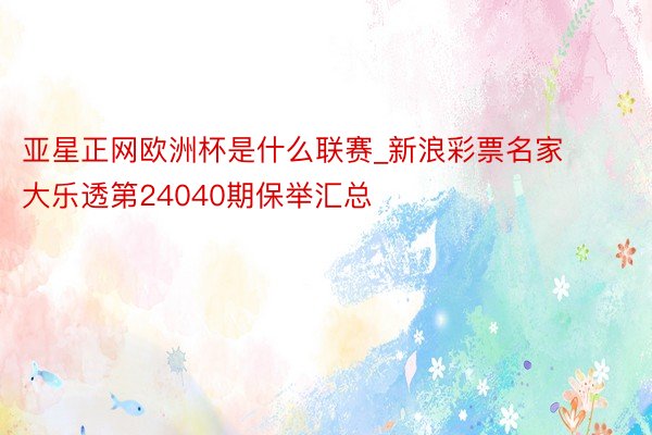 亚星正网欧洲杯是什么联赛_新浪彩票名家大乐透第24040期保举汇总