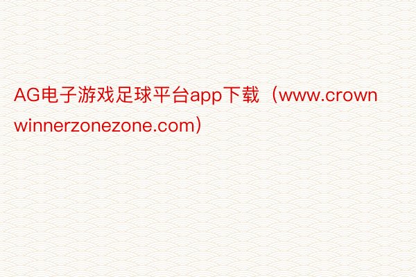 AG电子游戏足球平台app下载（www.crownwinnerzonezone.com）