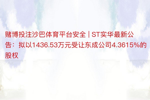 赌博投注沙巴体育平台安全 | ST实华最新公告：拟以1436.53万元受让东成公司4.3615%的股权