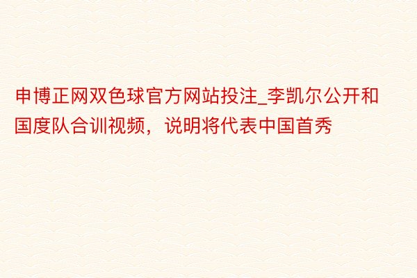 申博正网双色球官方网站投注_李凯尔公开和国度队合训视频，说明将代表中国首秀