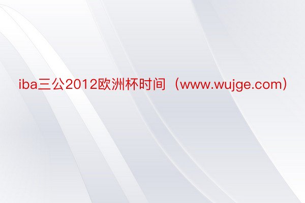 iba三公2012欧洲杯时间（www.wujge.com）