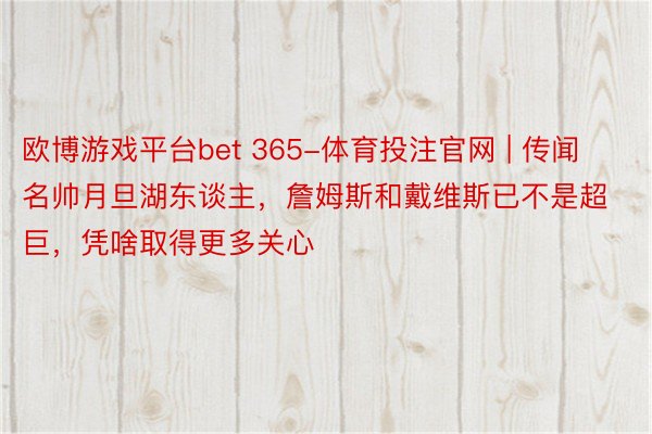 欧博游戏平台bet 365-体育投注官网 | 传闻名帅月旦湖东谈主，詹姆斯和戴维斯已不是超巨，凭啥取得更多关心