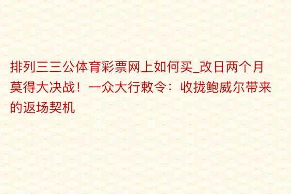 排列三三公体育彩票网上如何买_改日两个月莫得大决战！一众大行敕令：收拢鲍威尔带来的返场契机