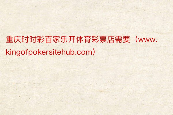 重庆时时彩百家乐开体育彩票店需要（www.kingofpokersitehub.com）