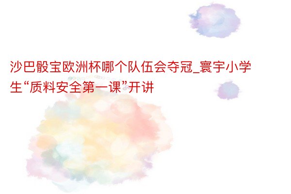 沙巴骰宝欧洲杯哪个队伍会夺冠_寰宇小学生“质料安全第一课”开讲