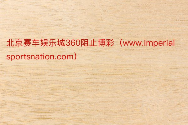 北京赛车娱乐城360阻止博彩（www.imperialsportsnation.com）