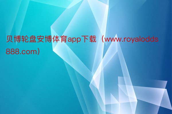 贝博轮盘安博体育app下载（www.royalodds888.com）