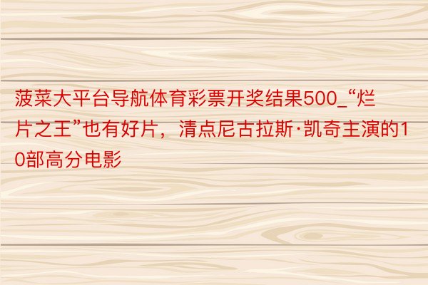 菠菜大平台导航体育彩票开奖结果500_“烂片之王”也有好片，清点尼古拉斯·凯奇主演的10部高分电影