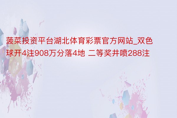 菠菜投资平台湖北体育彩票官方网站_双色球开4注908万分落4地 二等奖井喷288注