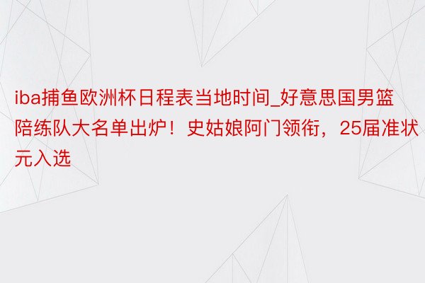 iba捕鱼欧洲杯日程表当地时间_好意思国男篮陪练队大名单出炉！史姑娘阿门领衔，25届准状元入选