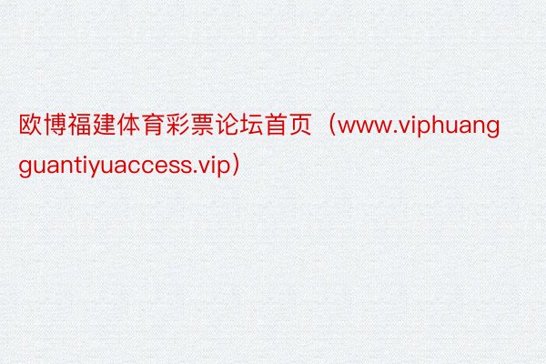 欧博福建体育彩票论坛首页（www.viphuangguantiyuaccess.vip）