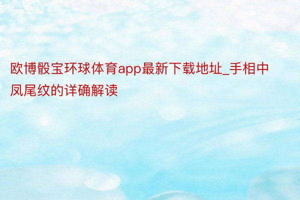 欧博骰宝环球体育app最新下载地址_手相中凤尾纹的详确解读