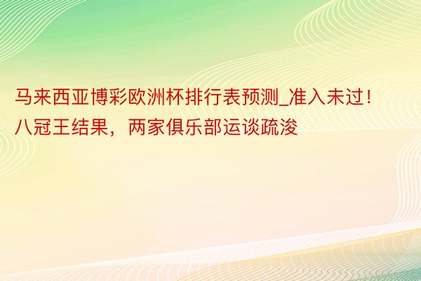 马来西亚博彩欧洲杯排行表预测_准入未过！八冠王结果，两家俱乐部运谈疏浚